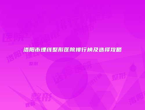 洛阳市埋线整形医院排行榜及选择攻略