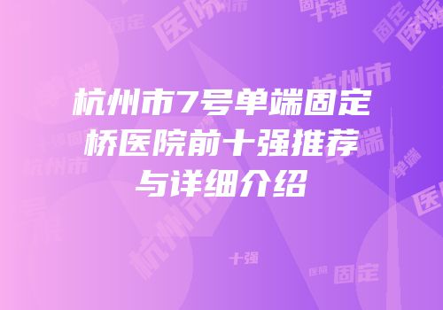 杭州市7号单端固定桥医院前十强推荐与详细介绍