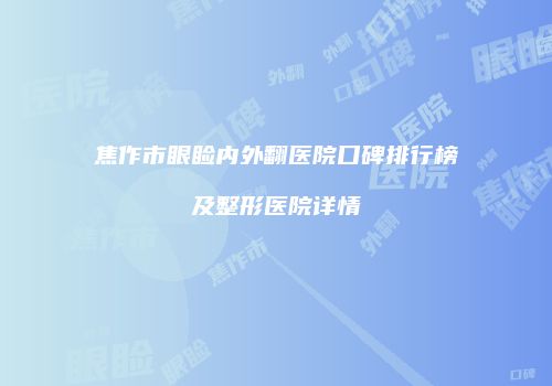 焦作市眼睑内外翻医院口碑排行榜及整形医院详情