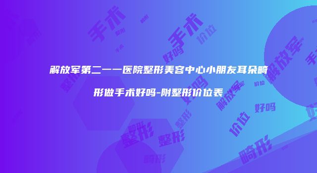 解放军第二一一医院整形美容中心小朋友耳朵畸形做手术好吗-附整形价位表