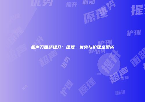 超声刀面部提升：原理、优势与护理全解析