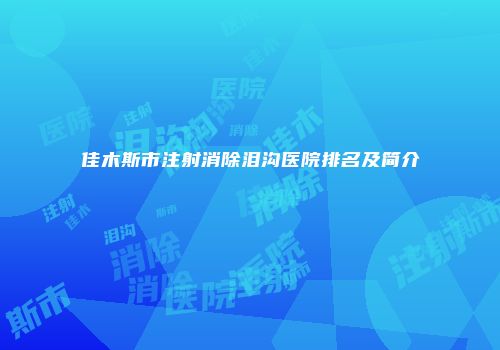 佳木斯市注射消除泪沟医院排名及简介