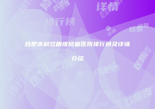 合肥市割双眼皮修复医院排行榜及详情介绍
