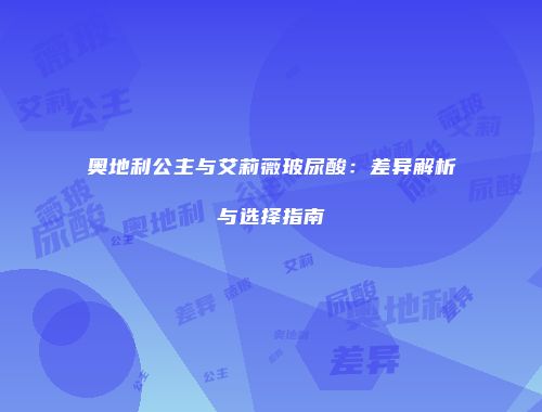 奥地利公主与艾莉薇玻尿酸：差异解析与选择指南