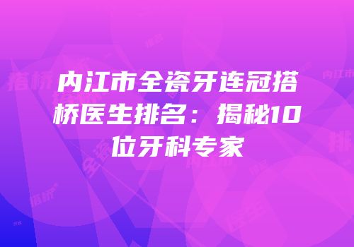 内江市全瓷牙连冠搭桥医生排名：揭秘10位牙科专家