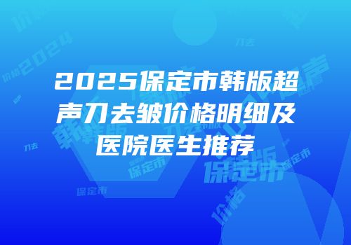 2025保定市韩版超声刀去皱价格明细及医院医生推荐