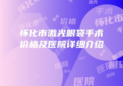 怀化市激光眼袋手术价格及医院详细介绍