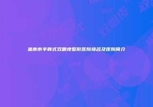 淮南市半韩式双眼皮整形医院排名及医院简介