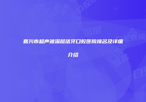 嘉兴市超声波深层洁牙口腔医院排名及详细介绍