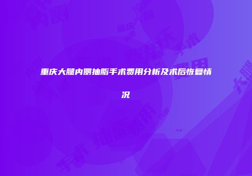 重庆大腿内侧抽脂手术费用分析及术后恢复情况