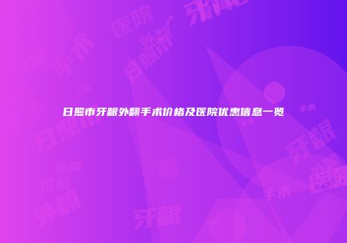 日照市牙龈外翻手术价格及医院优惠信息一览