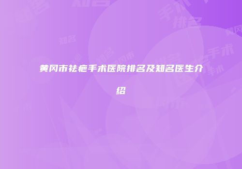 黄冈市祛疤手术医院排名及知名医生介绍