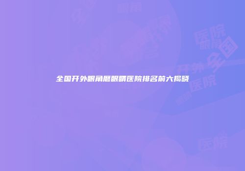 全国开外眼角磨眼睛医院排名前六揭晓