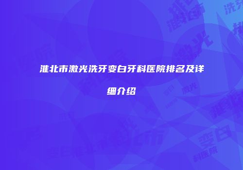 淮北市激光洗牙变白牙科医院排名及详细介绍