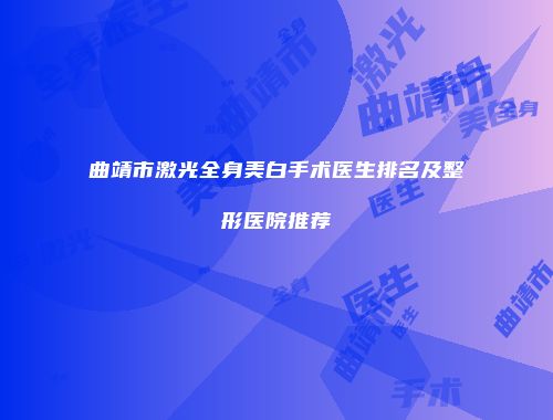 曲靖市激光全身美白手术医生排名及整形医院推荐