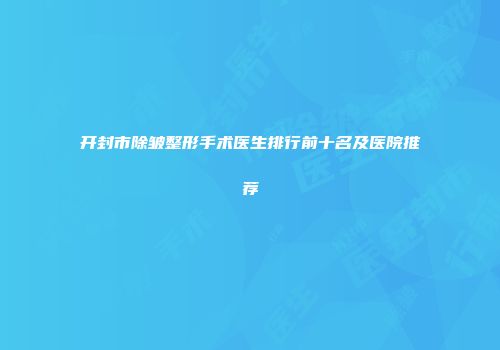 开封市除皱整形手术医生排行前十名及医院推荐