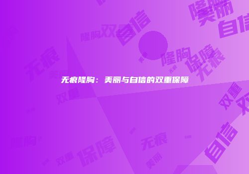 无痕隆胸：美丽与自信的双重保障