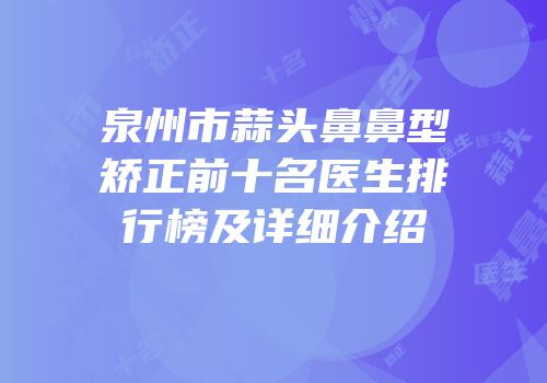 泉州市蒜头鼻鼻型矫正前十名医生排行榜及详细介绍