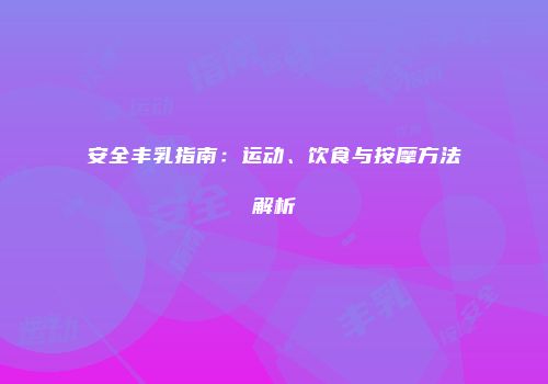 安全丰乳指南：运动、饮食与按摩方法解析