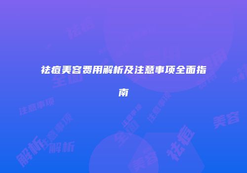 祛痘美容费用解析及注意事项全面指南