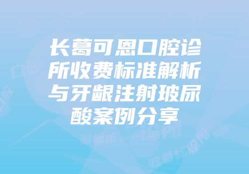 长葛可恩口腔诊所收费标准解析与牙龈注射玻尿酸案例分享