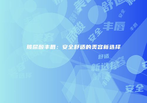 玻尿酸丰唇：安全舒适的美容新选择