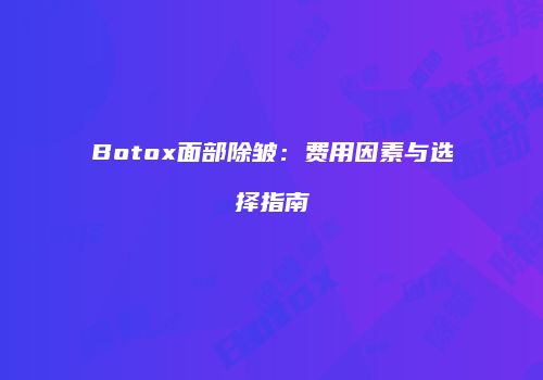 Botox面部除皱：费用因素与选择指南