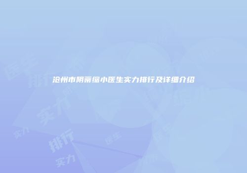 沧州市阴蒂缩小医生实力排行及详细介绍