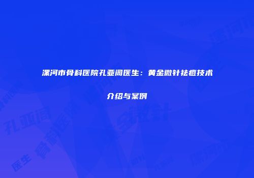 漯河市骨科医院孔亚阁医生：黄金微针祛痘技术介绍与案例