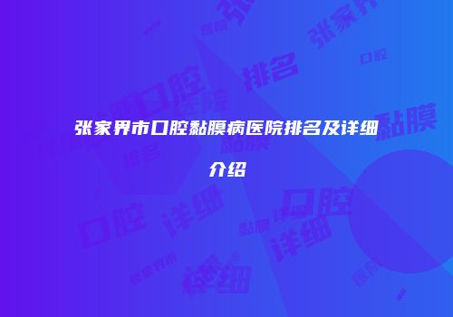 张家界市口腔黏膜病医院排名及详细介绍