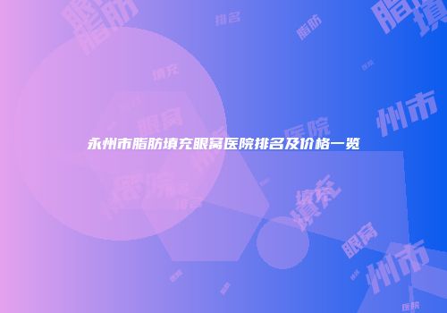 永州市脂肪填充眼窝医院排名及价格一览