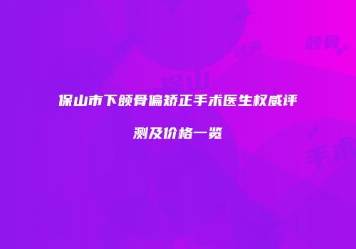 保山市下颌骨偏矫正手术医生权威评测及价格一览