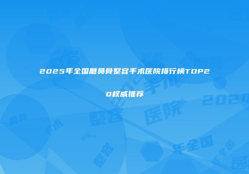 2025年全国磨鼻骨整容手术医院排行榜TOP20权威推荐