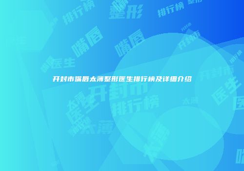开封市嘴唇太薄整形医生排行榜及详细介绍