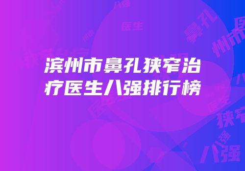滨州市鼻孔狭窄治疗医生八强排行榜
