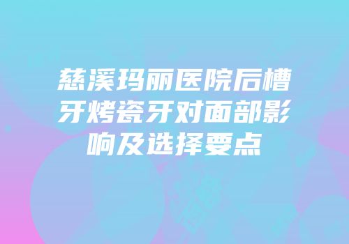 慈溪玛丽医院后槽牙烤瓷牙对面部影响及选择要点