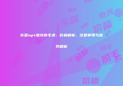 东营opt激光脱毛术：价格解析、注意事项与优势解析