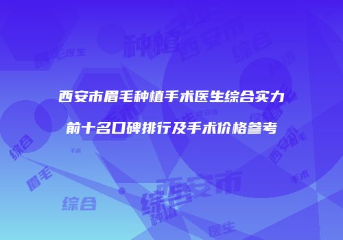 西安市眉毛种植手术医生综合实力前十名口碑排行及手术价格参考