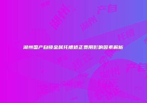 湖州国产自锁金属托槽矫正费用影响因素解析