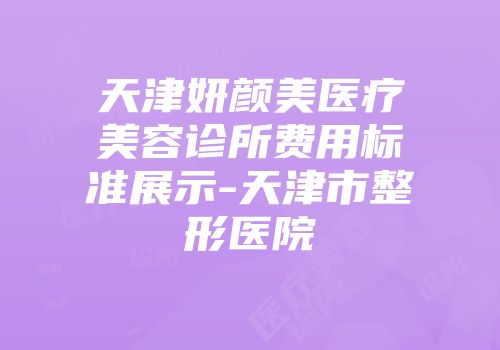 天津妍颜美医疗美容诊所费用标准展示-天津市整形医院