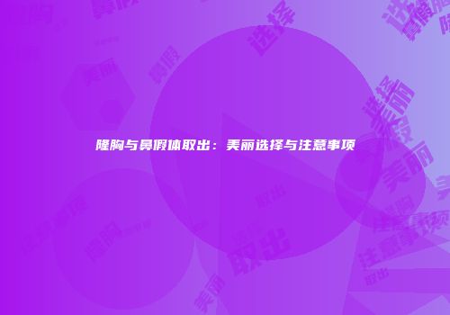 隆胸与鼻假体取出：美丽选择与注意事项