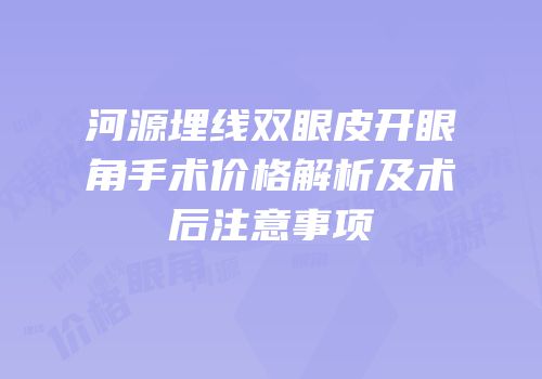 河源埋线双眼皮开眼角手术价格解析及术后注意事项