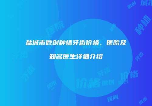 盐城市微创种植牙齿价格、医院及知名医生详细介绍