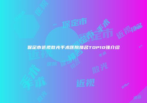 保定市近视散光手术医院排名TOP10强介绍