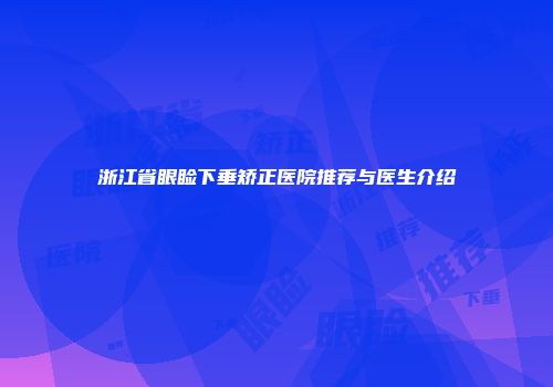 浙江省眼睑下垂矫正医院推荐与医生介绍