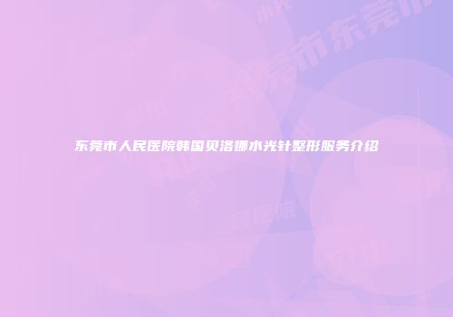 东莞市人民医院韩国贝洛娜水光针整形服务介绍