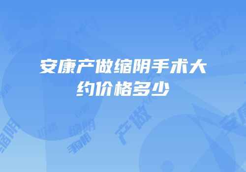 安康产做缩阴手术大约价格多少
