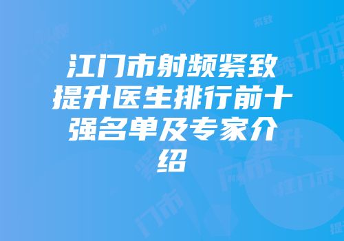 江门市射频紧致提升医生排行前十强名单及专家介绍