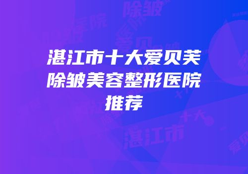 湛江市十大爱贝芙除皱美容整形医院推荐