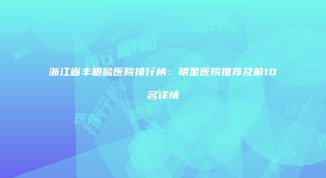 浙江省丰眼睑医院排行榜：明星医院推荐及前10名详情
